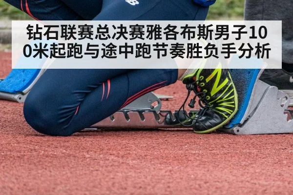 钻石联赛总决赛雅各布斯男子100米起跑与途中跑节奏胜负手分析