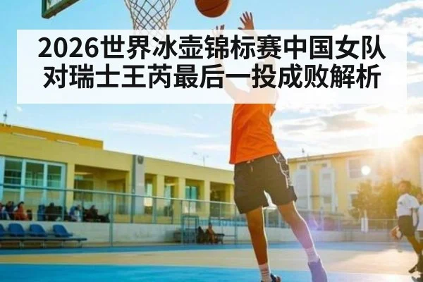 2026世界冰壶锦标赛中国女队对瑞士王芮最后一投成败解析