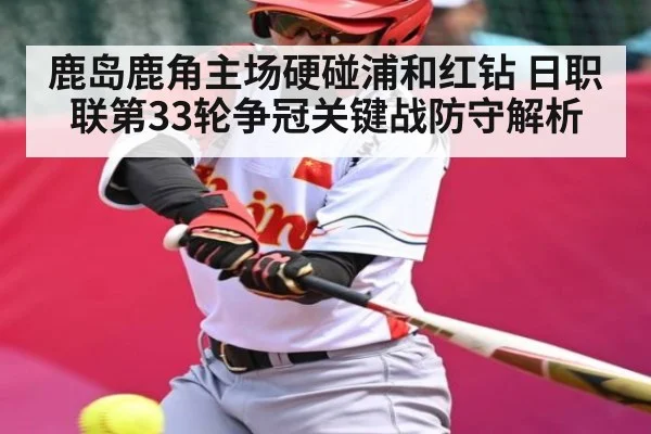 鹿岛鹿角主场硬碰浦和红钻 日职联第33轮争冠关键战防守解析