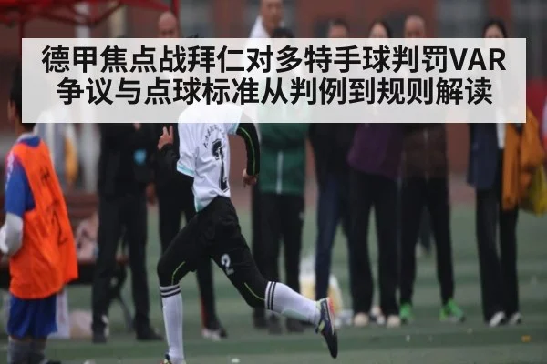德甲焦点战拜仁对多特手球判罚VAR争议与点球标准从判例到规则解读